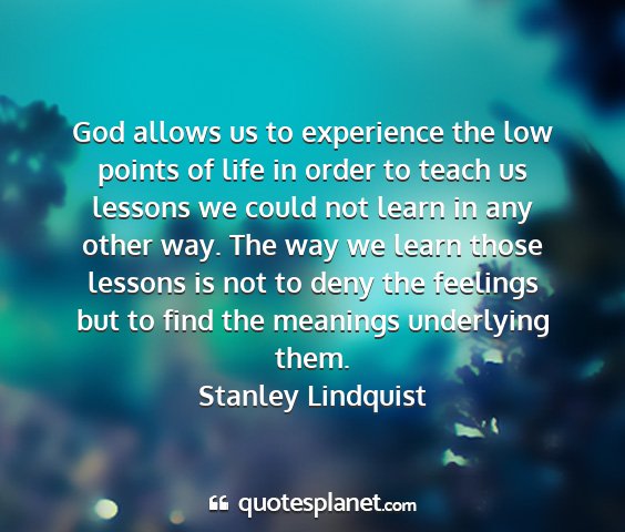 Stanley lindquist - god allows us to experience the low points of...