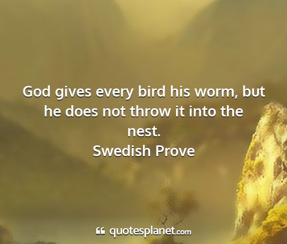 Swedish prove - god gives every bird his worm, but he does not...
