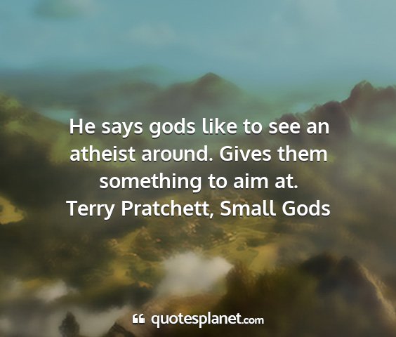 Terry pratchett, small gods - he says gods like to see an atheist around. gives...
