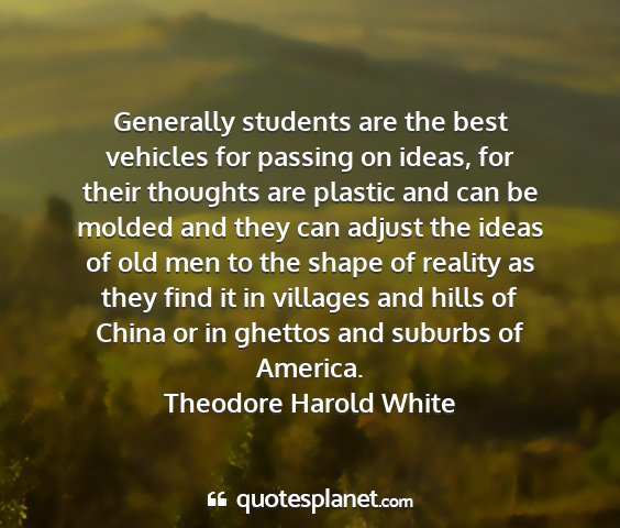 Theodore harold white - generally students are the best vehicles for...