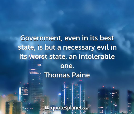 Thomas paine - government, even in its best state, is but a...