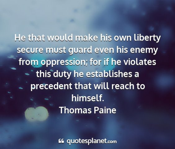 Thomas paine - he that would make his own liberty secure must...