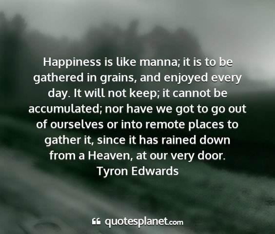 Tyron edwards - happiness is like manna; it is to be gathered in...