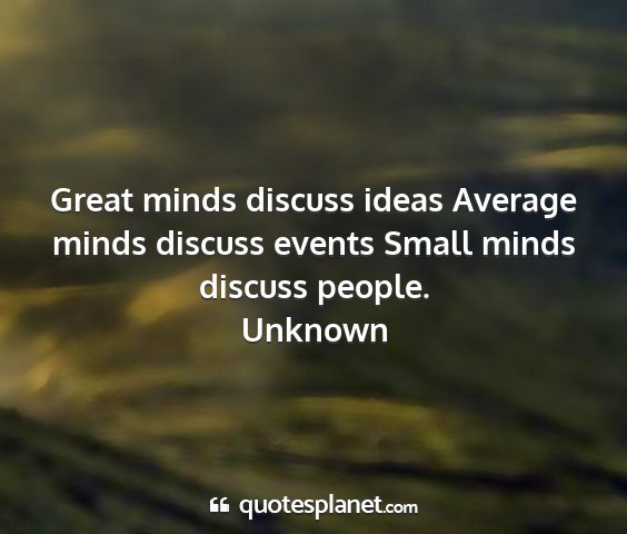Unknown - great minds discuss ideas average minds discuss...