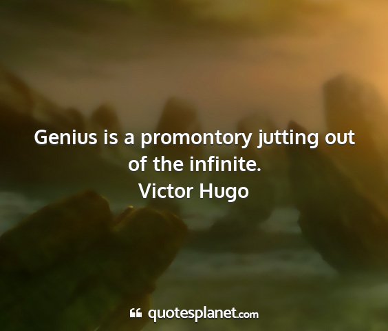 Victor hugo - genius is a promontory jutting out of the...