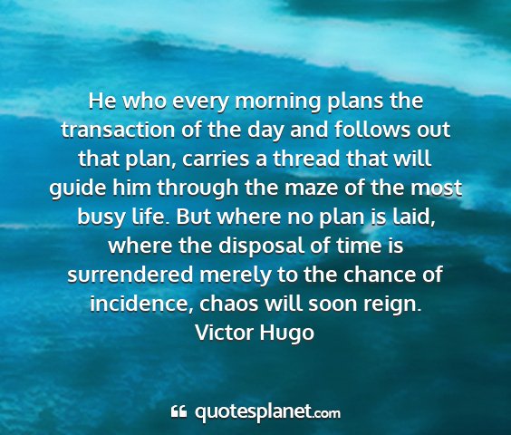 Victor hugo - he who every morning plans the transaction of the...