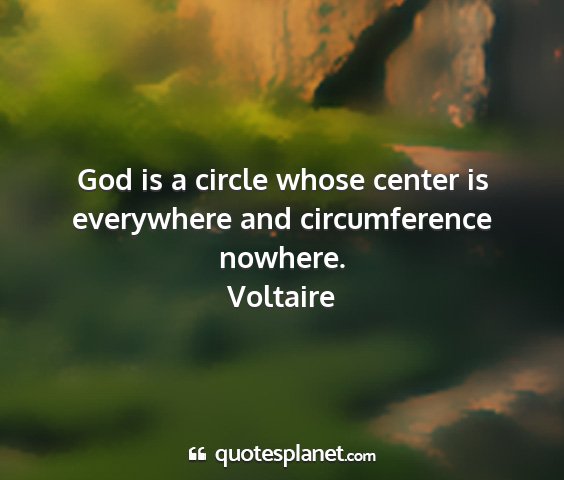 Voltaire - god is a circle whose center is everywhere and...