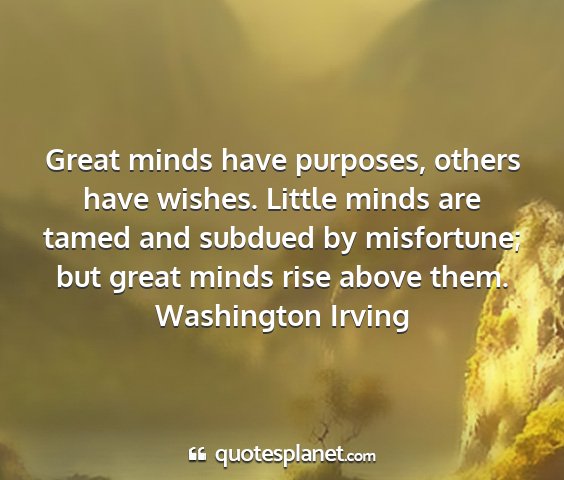 Washington irving - great minds have purposes, others have wishes....