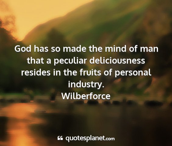 Wilberforce - god has so made the mind of man that a peculiar...