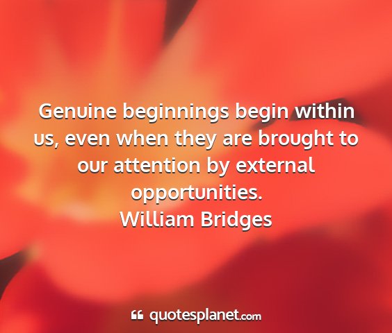 William bridges - genuine beginnings begin within us, even when...