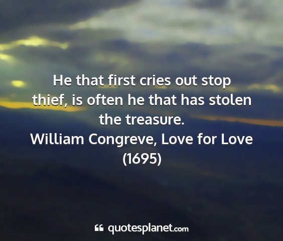 William congreve, love for love (1695) - he that first cries out stop thief, is often he...