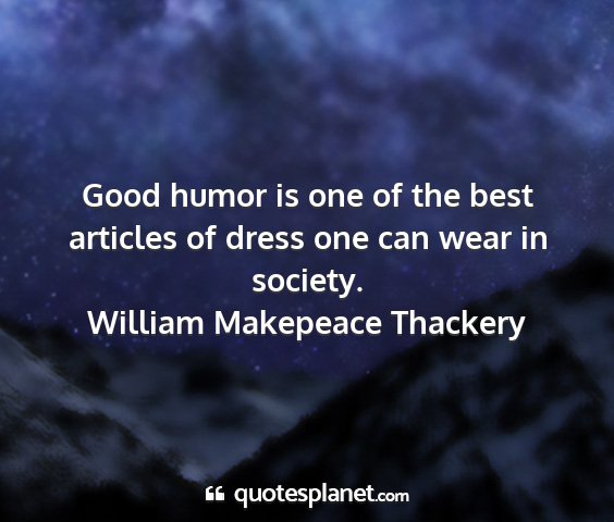 William makepeace thackery - good humor is one of the best articles of dress...