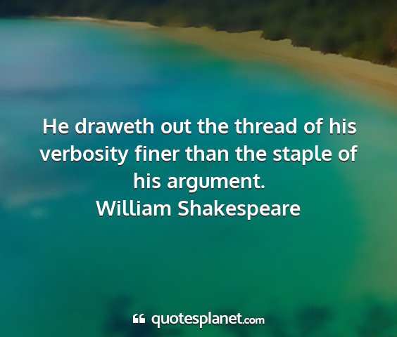 William shakespeare - he draweth out the thread of his verbosity finer...