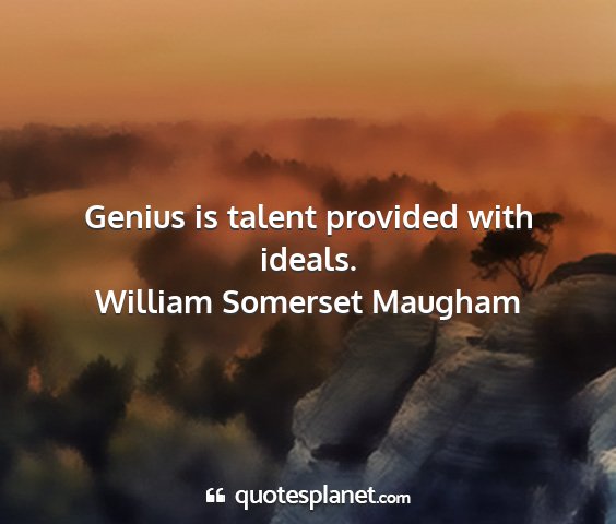 William somerset maugham - genius is talent provided with ideals....