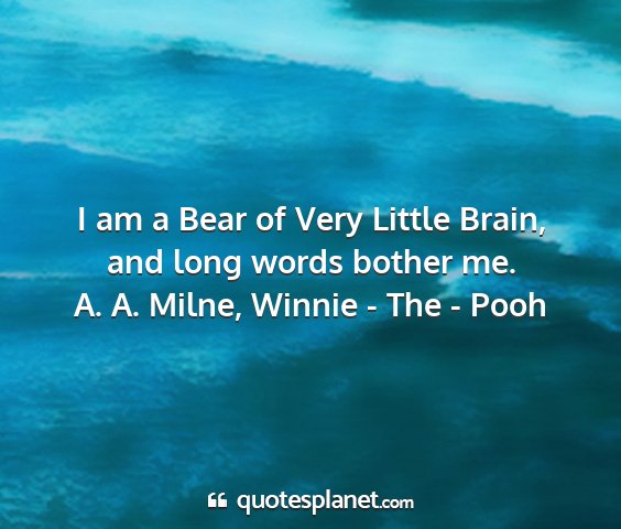 A. a. milne, winnie - the - pooh - i am a bear of very little brain, and long words...