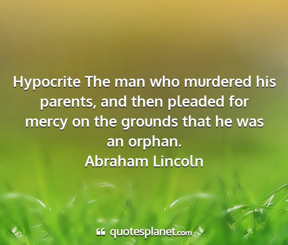 Abraham lincoln - hypocrite the man who murdered his parents, and...