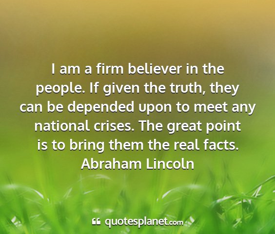 Abraham lincoln - i am a firm believer in the people. if given the...