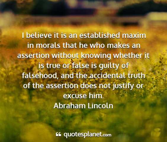 Abraham lincoln - i believe it is an established maxim in morals...