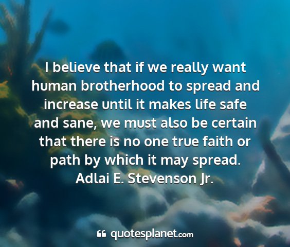 Adlai e. stevenson jr. - i believe that if we really want human...