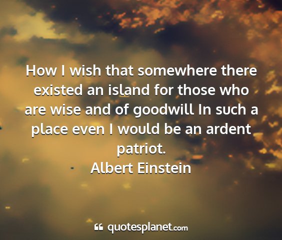 Albert einstein - how i wish that somewhere there existed an island...