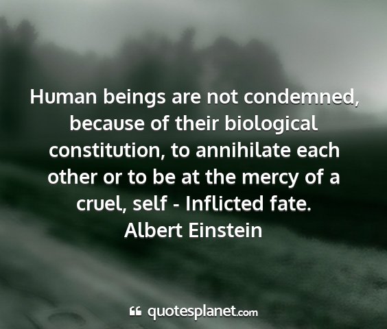 Albert einstein - human beings are not condemned, because of their...