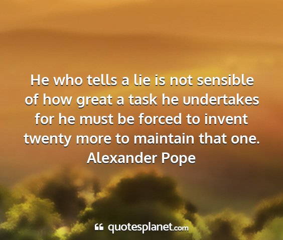 Alexander pope - he who tells a lie is not sensible of how great a...