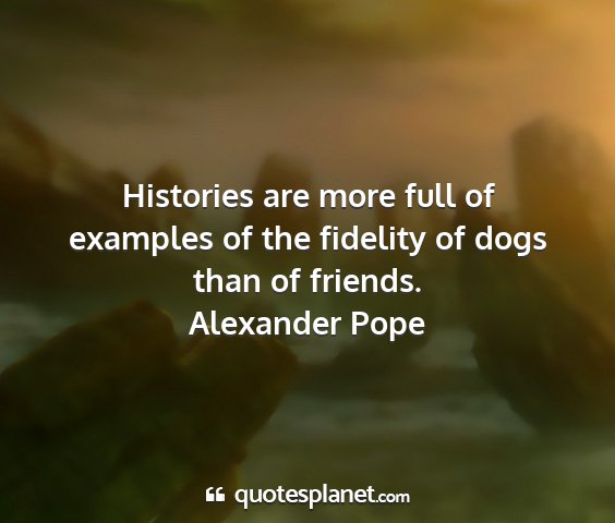 Alexander pope - histories are more full of examples of the...