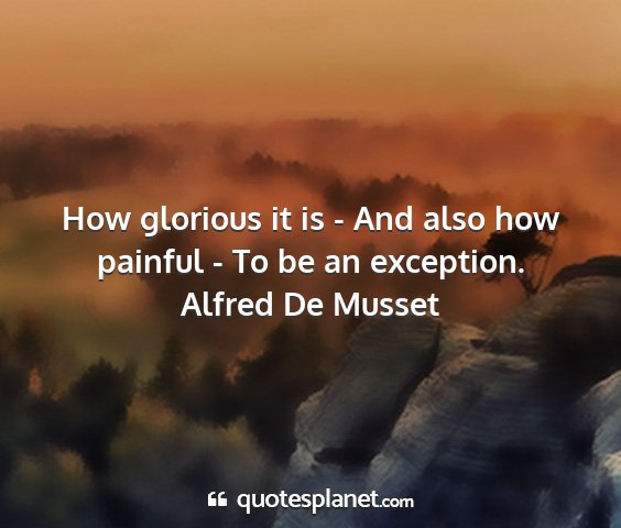 Alfred de musset - how glorious it is - and also how painful - to be...