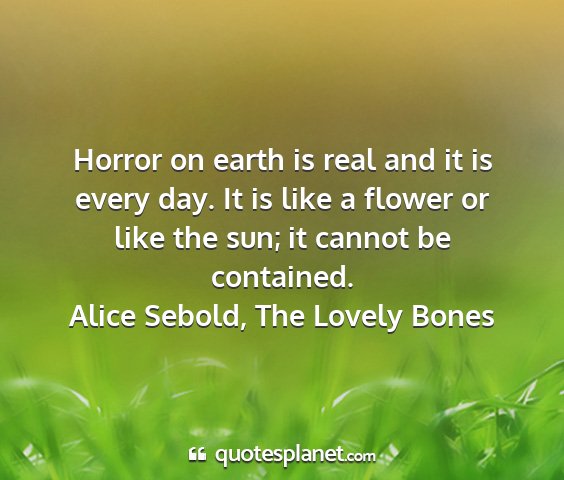 Alice sebold, the lovely bones - horror on earth is real and it is every day. it...