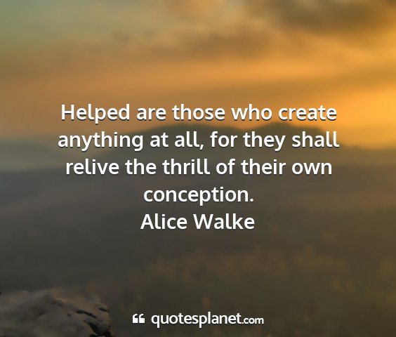 Alice walke - helped are those who create anything at all, for...