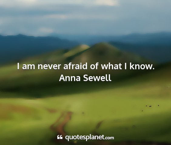 Anna sewell - i am never afraid of what i know....