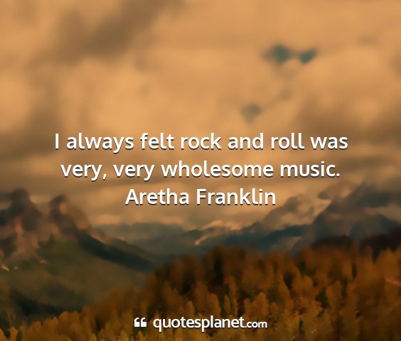 Aretha franklin - i always felt rock and roll was very, very...