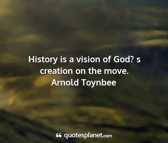 Arnold toynbee - history is a vision of god? s creation on the...