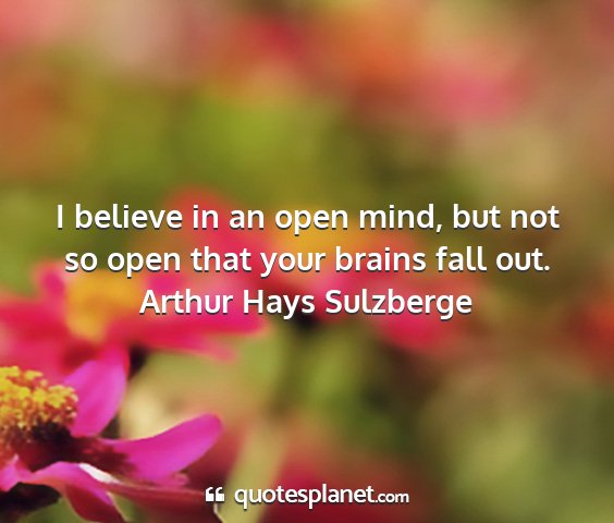 Arthur hays sulzberge - i believe in an open mind, but not so open that...