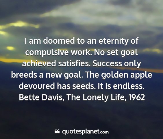 Bette davis, the lonely life, 1962 - i am doomed to an eternity of compulsive work. no...