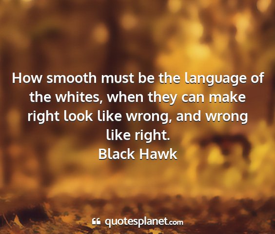 Black hawk - how smooth must be the language of the whites,...
