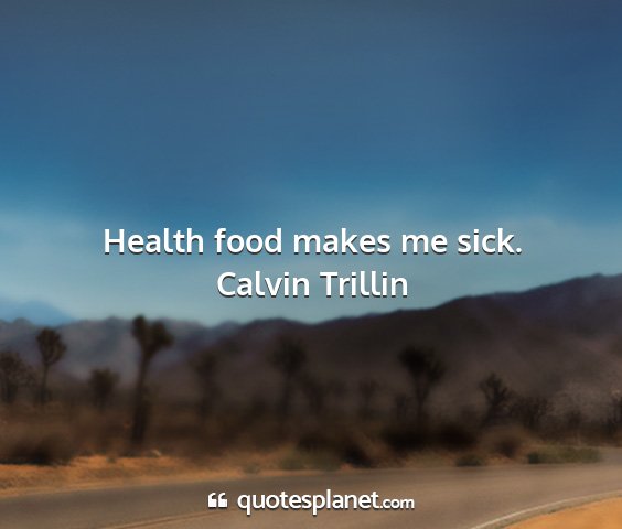 Calvin trillin - health food makes me sick....