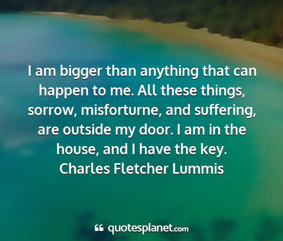 Charles fletcher lummis - i am bigger than anything that can happen to me....