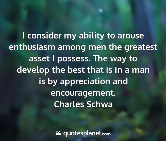 Charles schwa - i consider my ability to arouse enthusiasm among...