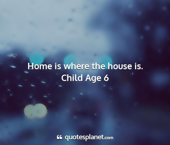 Child age 6 - home is where the house is....