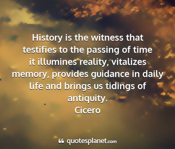 Cicero - history is the witness that testifies to the...