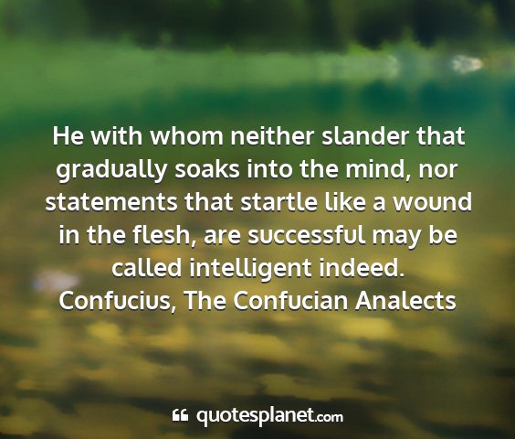 Confucius, the confucian analects - he with whom neither slander that gradually soaks...