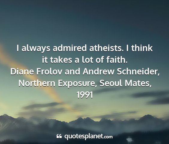Diane frolov and andrew schneider, northern exposure, seoul mates, 1991 - i always admired atheists. i think it takes a lot...