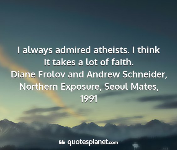 Diane frolov and andrew schneider, northern exposure, seoul mates, 1991 - i always admired atheists. i think it takes a lot...