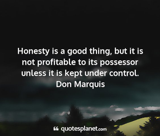 Don marquis - honesty is a good thing, but it is not profitable...