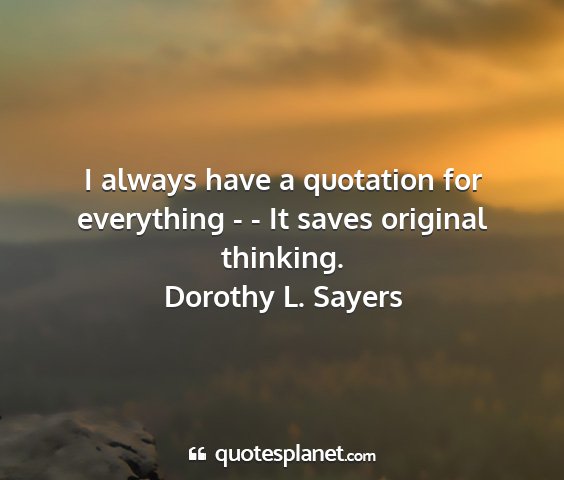 Dorothy l. sayers - i always have a quotation for everything - - it...