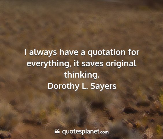 Dorothy l. sayers - i always have a quotation for everything, it...