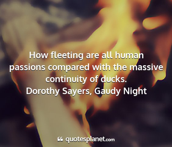 Dorothy sayers, gaudy night - how fleeting are all human passions compared with...