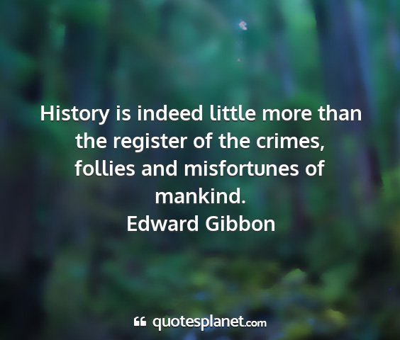Edward gibbon - history is indeed little more than the register...