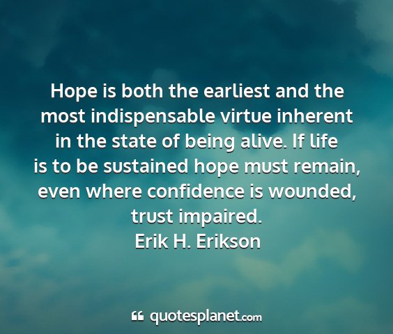 Erik h. erikson - hope is both the earliest and the most...